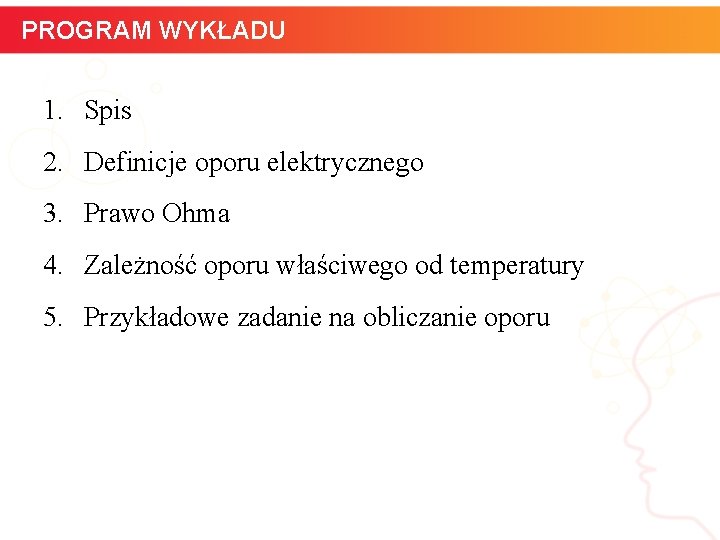 PROGRAM WYKŁADU 1. Spis 2. Definicje oporu elektrycznego 3. Prawo Ohma 4. Zależność oporu