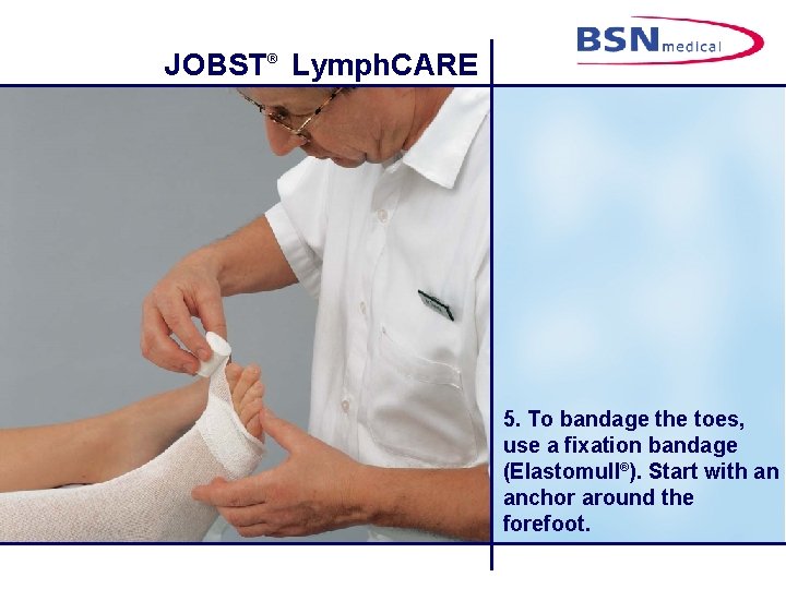JOBST® Lymph. CARE 5. To bandage the toes, use a fixation bandage (Elastomull®). Start