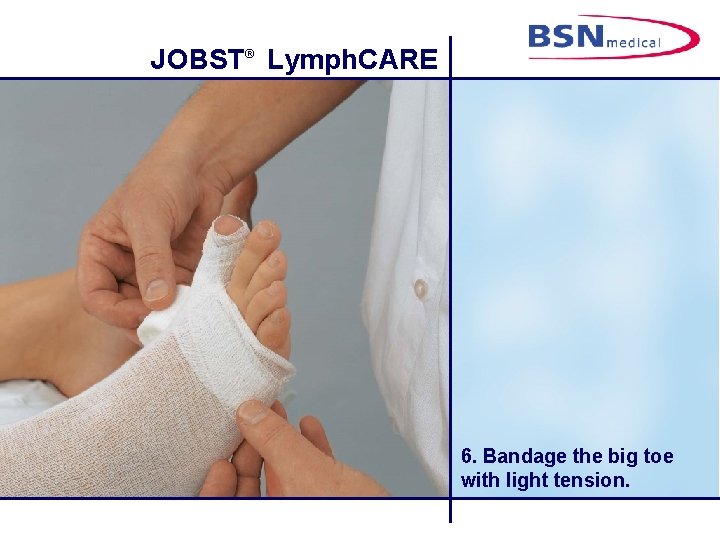 JOBST® Lymph. CARE 6. Bandage the big toe with light tension. 
