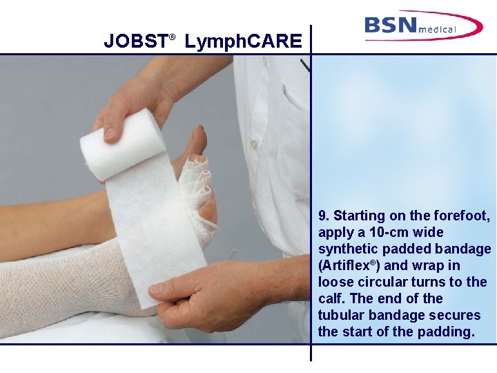 JOBST® Lymph. CARE 9. Starting on the forefoot, apply a 10 -cm wide synthetic