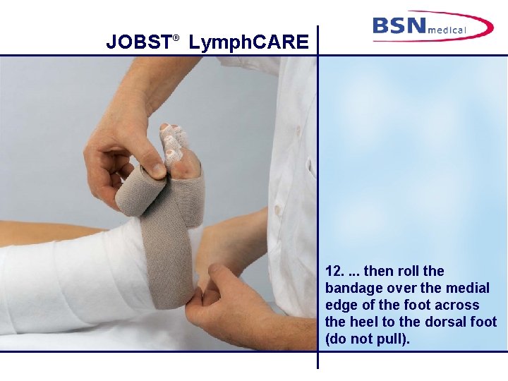 JOBST® Lymph. CARE 12. . then roll the bandage over the medial edge of