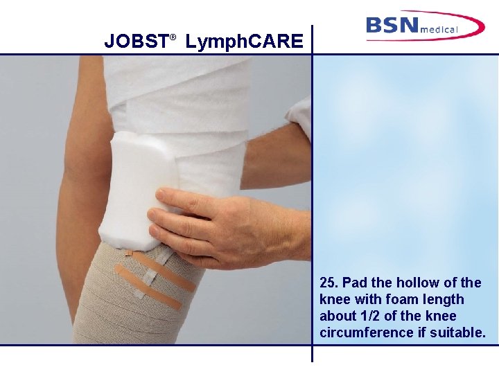 JOBST® Lymph. CARE 25. Pad the hollow of the knee with foam length about