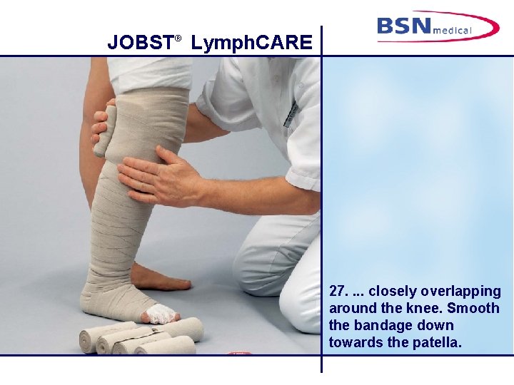 JOBST® Lymph. CARE 27. . closely overlapping around the knee. Smooth the bandage down