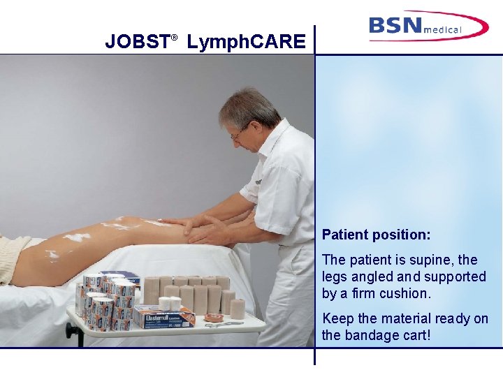 JOBST® Lymph. CARE Patient position: The patient is supine, the legs angled and supported