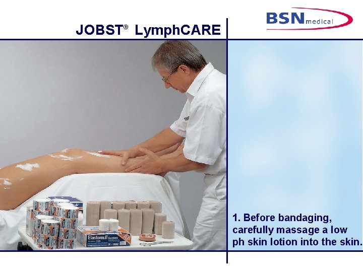 JOBST® Lymph. CARE 1. Before bandaging, carefully massage a low ph skin lotion into