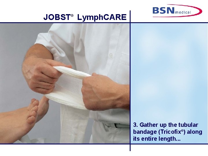 JOBST® Lymph. CARE 3. Gather up the tubular bandage (Tricofix®) along its entire length.