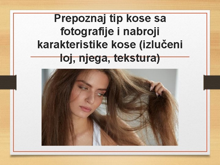 Prepoznaj tip kose sa fotografije i nabroji karakteristike kose (izlučeni loj, njega, tekstura) 