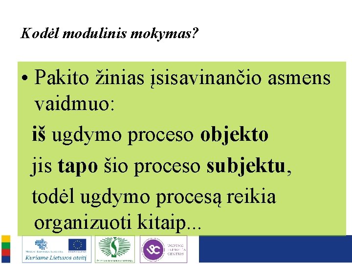 Kodėl modulinis mokymas? • Pakito žinias įsisavinančio asmens vaidmuo: iš ugdymo proceso objekto jis