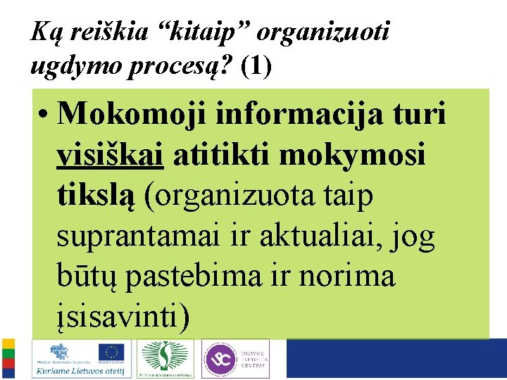 Ką reiškia “kitaip” organizuoti ugdymo procesą? (1) • Mokomoji informacija turi visiškai atitikti mokymosi