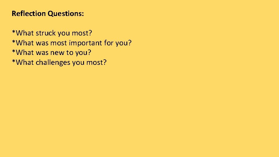 Reflection Questions: *What struck you most? *What was most important for you? *What was