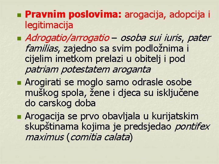 n n Pravnim poslovima: arogacija, adopcija i legitimacija Adrogatio/arrogatio – osoba sui iuris, pater