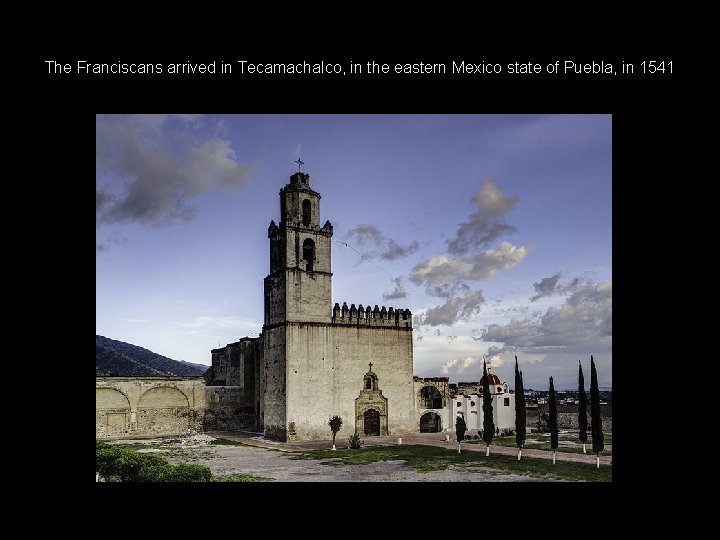 The Franciscans arrived in Tecamachalco, in the eastern Mexico state of Puebla, in 1541