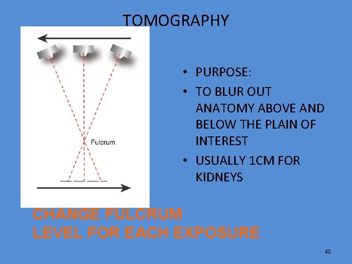 TOMOGRAPHY • PURPOSE: • TO BLUR OUT ANATOMY ABOVE AND BELOW THE PLAIN OF