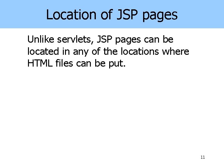 Location of JSP pages Unlike servlets, JSP pages can be located in any of