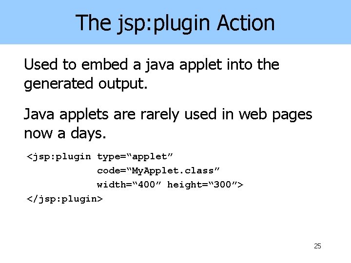 The jsp: plugin Action Used to embed a java applet into the generated output.