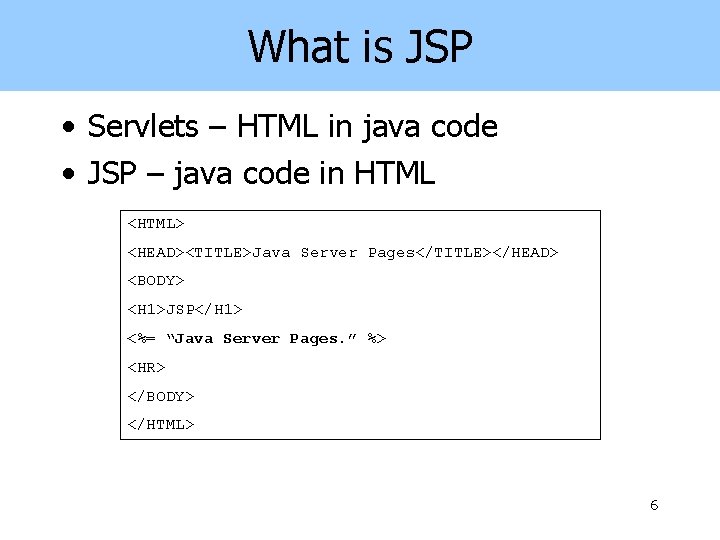 What is JSP • Servlets – HTML in java code • JSP – java