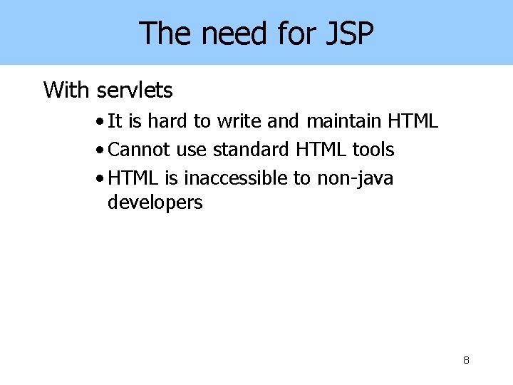 The need for JSP With servlets • It is hard to write and maintain