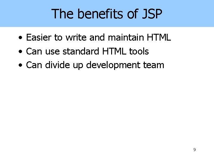 The benefits of JSP • Easier to write and maintain HTML • Can use