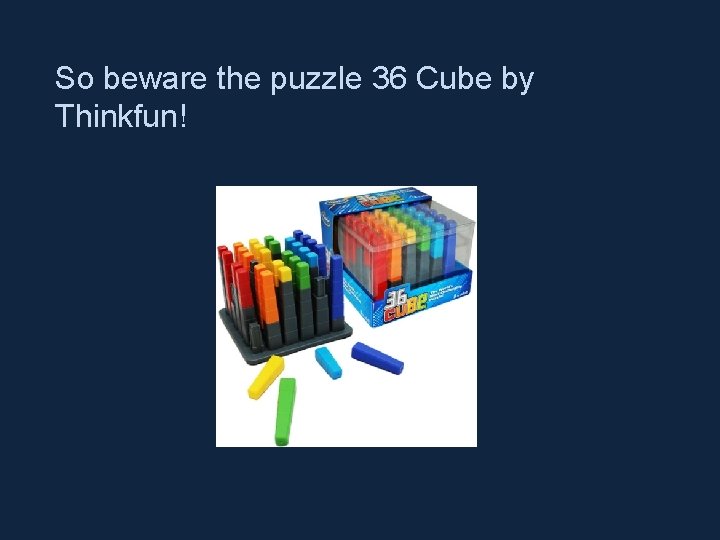 So beware the puzzle 36 Cube by Thinkfun! 