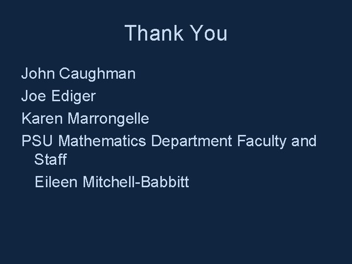 Thank You John Caughman Joe Ediger Karen Marrongelle PSU Mathematics Department Faculty and Staff