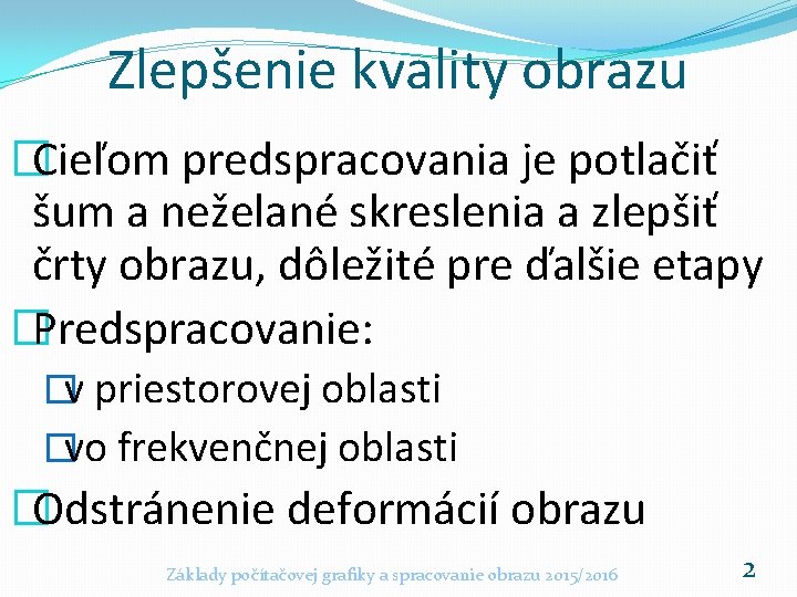 Zlepšenie kvality obrazu �Cieľom predspracovania je potlačiť šum a neželané skreslenia a zlepšiť črty