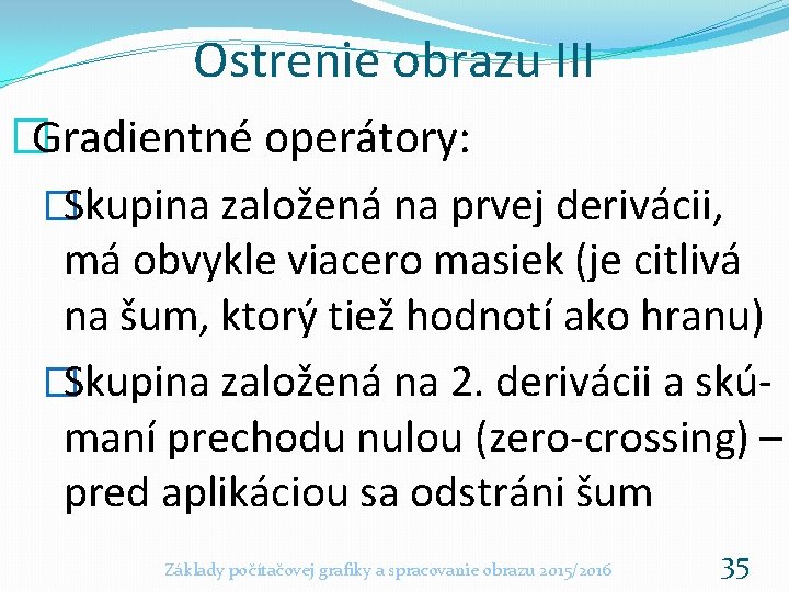 Ostrenie obrazu III �Gradientné operátory: �Skupina založená na prvej derivácii, má obvykle viacero masiek