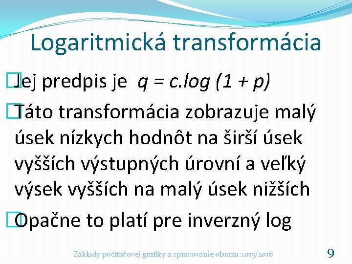 Logaritmická transformácia �Jej predpis je q = c. log (1 + p) �Táto transformácia