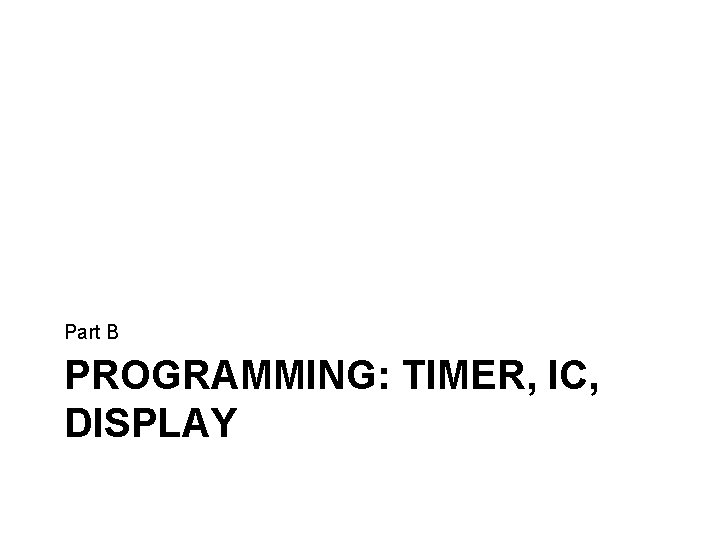 Part B PROGRAMMING: TIMER, IC, DISPLAY 