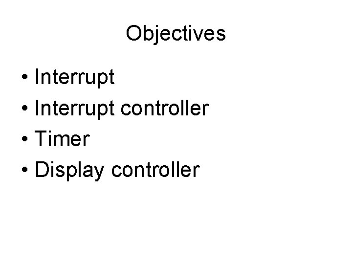 Objectives • Interrupt controller • Timer • Display controller 