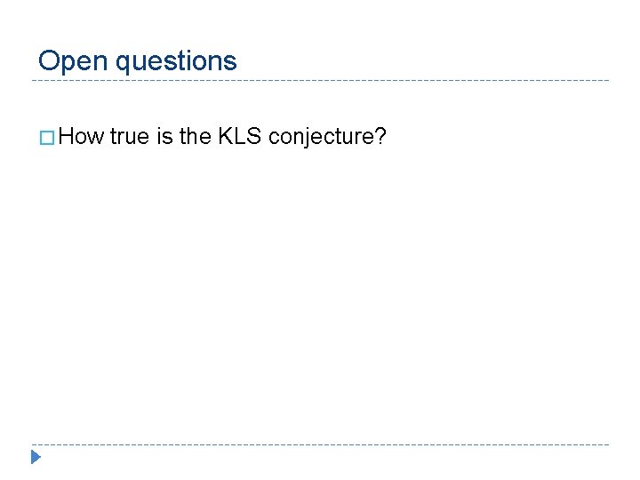 Open questions � How true is the KLS conjecture? 