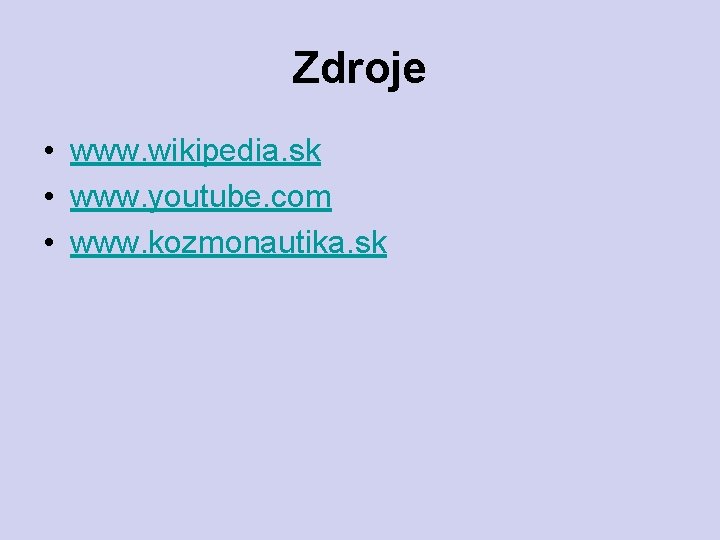 Zdroje • www. wikipedia. sk • www. youtube. com • www. kozmonautika. sk 