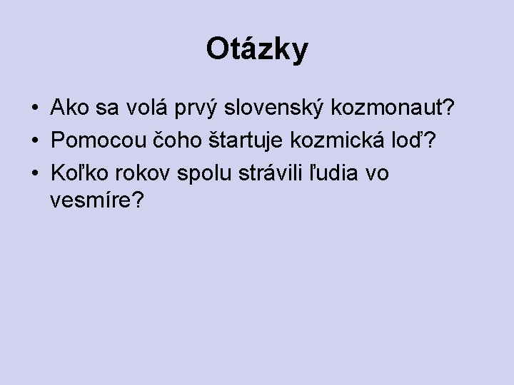 Otázky • Ako sa volá prvý slovenský kozmonaut? • Pomocou čoho štartuje kozmická loď?