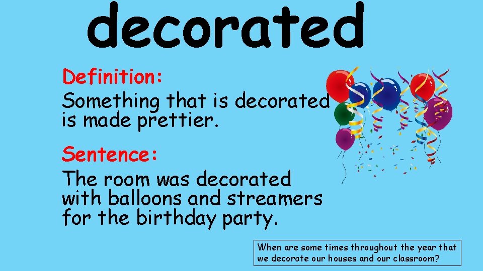 decorated Definition: Something that is decorated is made prettier. Sentence: The room was decorated