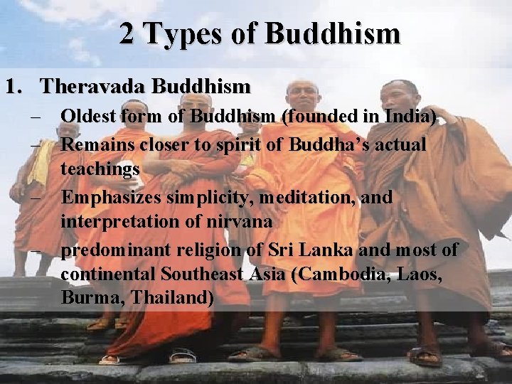 2 Types of Buddhism 1. Theravada Buddhism – Oldest form of Buddhism (founded in