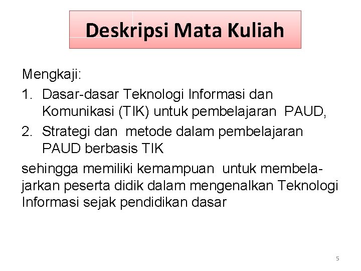 Deskripsi Mata Kuliah Mengkaji: 1. Dasar-dasar Teknologi Informasi dan Komunikasi (TIK) untuk pembelajaran PAUD,