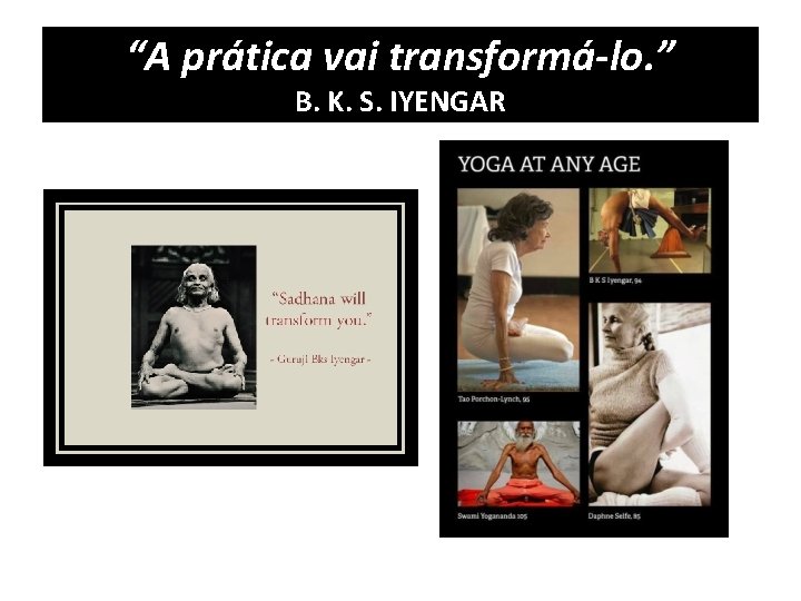 “A prática vai transformá-lo. ” B. K. S. IYENGAR 