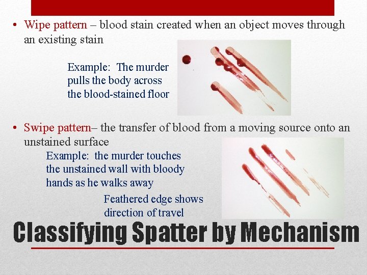  • Wipe pattern – blood stain created when an object moves through an