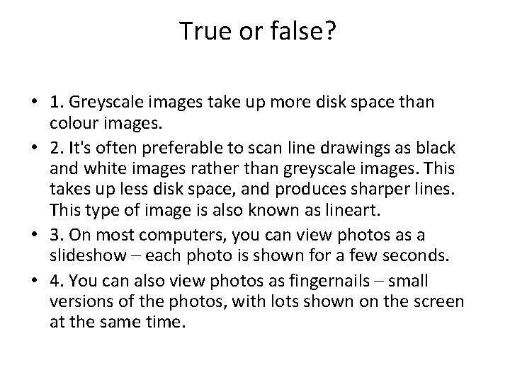 True or false? • 1. Greyscale images take up more disk space than colour