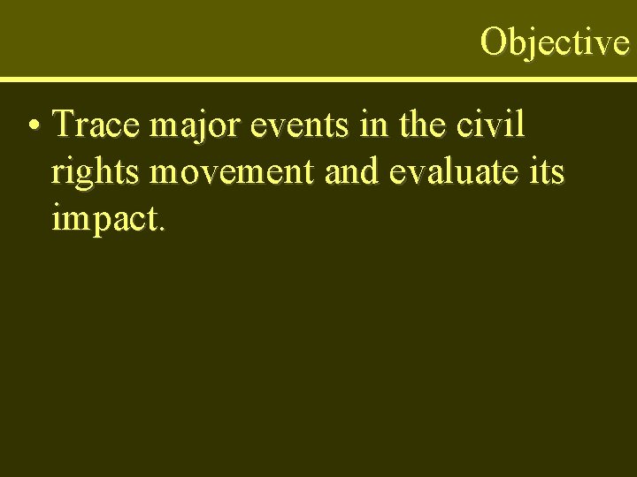 Objective • Trace major events in the civil rights movement and evaluate its impact.