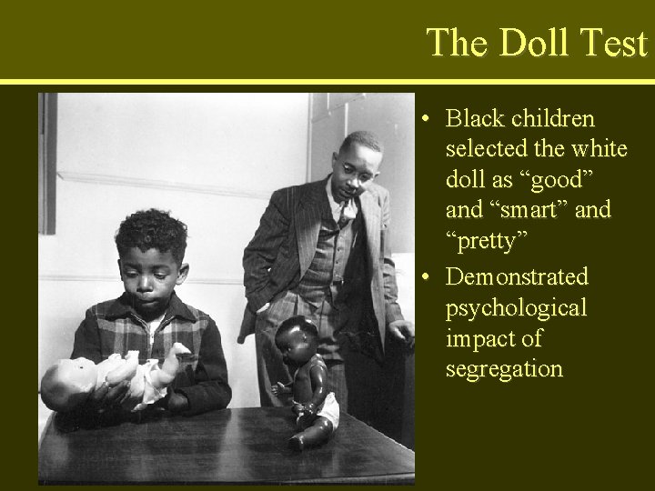The Doll Test • Black children selected the white doll as “good” and “smart”
