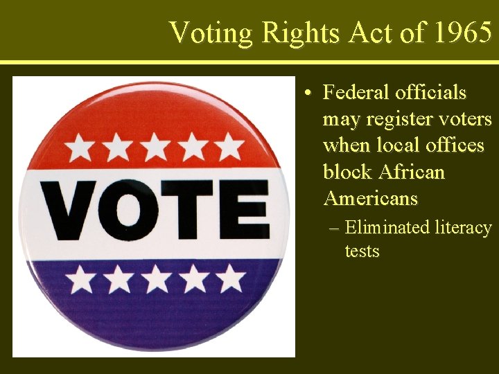 Voting Rights Act of 1965 • Federal officials may register voters when local offices