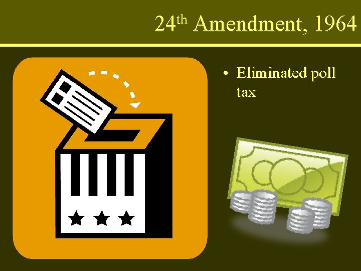 th 24 Amendment, 1964 • Eliminated poll tax 