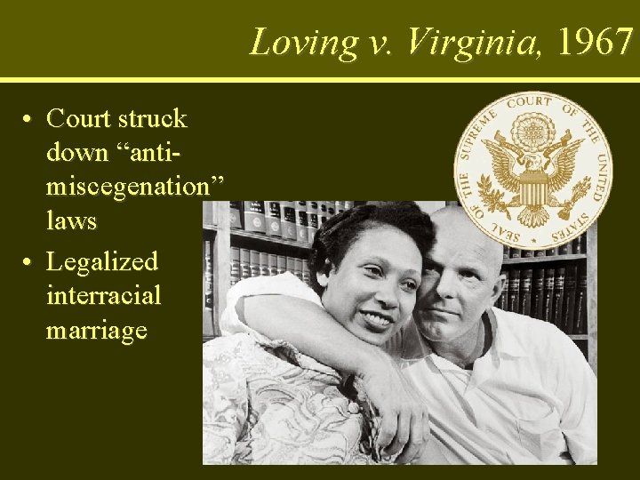 Loving v. Virginia, 1967 • Court struck down “antimiscegenation” laws • Legalized interracial marriage