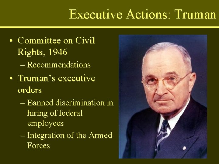 Executive Actions: Truman • Committee on Civil Rights, 1946 – Recommendations • Truman’s executive