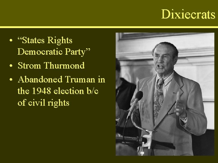 Dixiecrats • “States Rights Democratic Party” • Strom Thurmond • Abandoned Truman in the