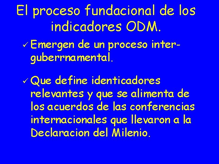 El proceso fundacional de los indicadores ODM. ü Emergen de un proceso interguberrnamental. ü