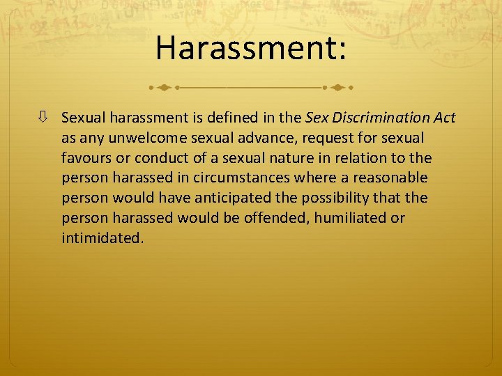 Harassment: Sexual harassment is defined in the Sex Discrimination Act as any unwelcome sexual