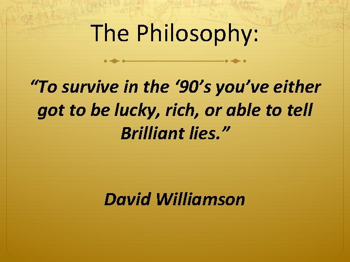 The Philosophy: “To survive in the ‘ 90’s you’ve either got to be lucky,