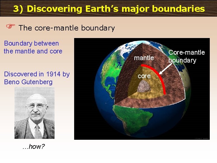 3) Discovering Earth’s major boundaries F The core-mantle boundary Boundary between the mantle and