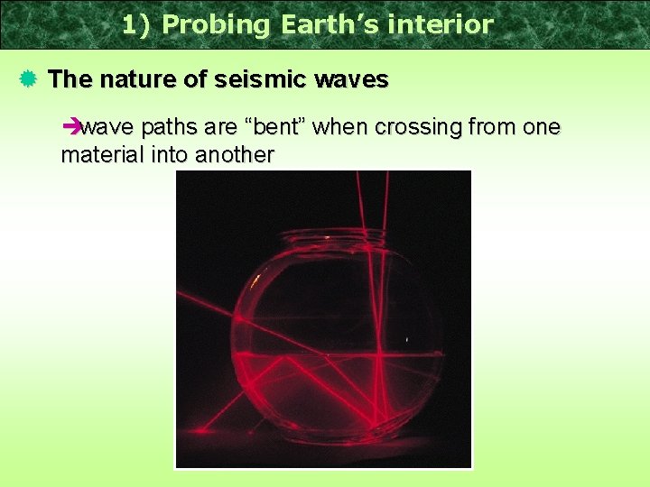 1) Probing Earth’s interior ® The nature of seismic waves èwave paths are “bent”